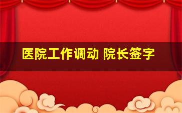 医院工作调动 院长签字